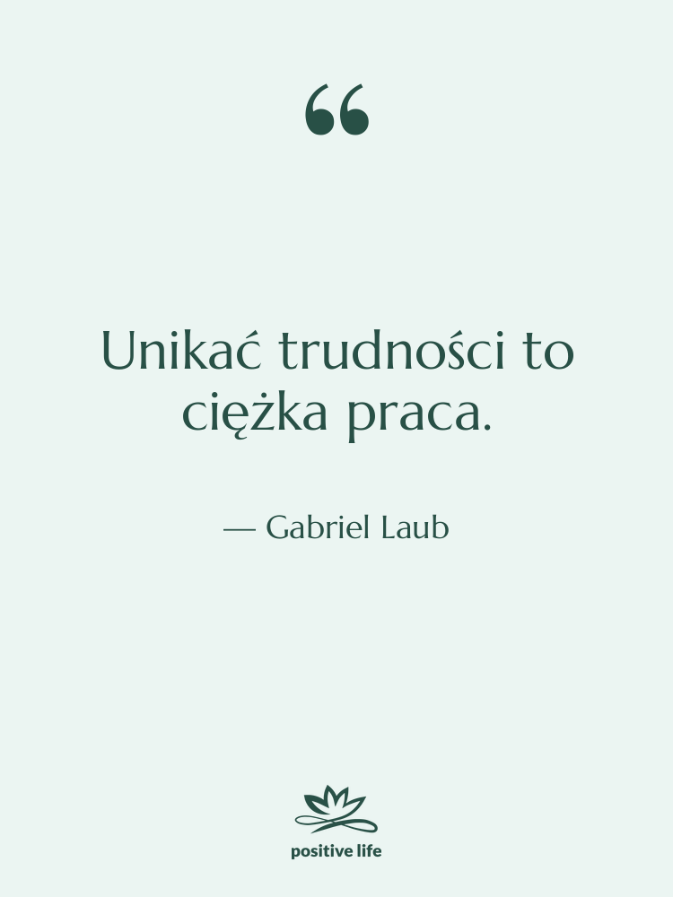 Cytat: Gabriel Laub - Unikać trudności to ciężka praca.