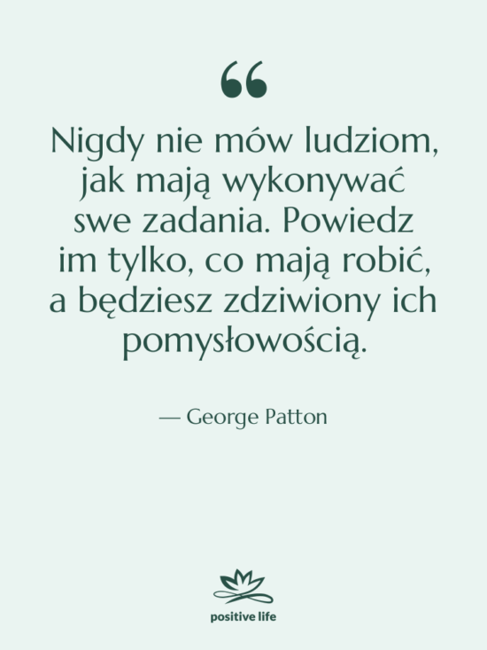 Cytat: George Patton - Nigdy nie mów ludziom, jak…