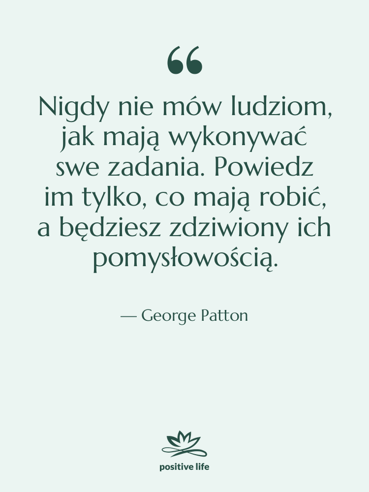 Cytat: George Patton - Nigdy nie mów ludziom, jak…