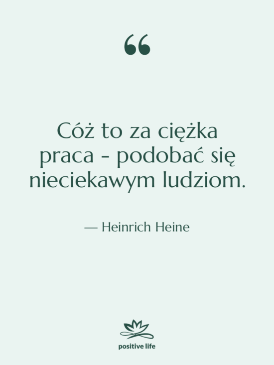 Cytat: Heinrich Heine - Cóż to za ciężka praca…