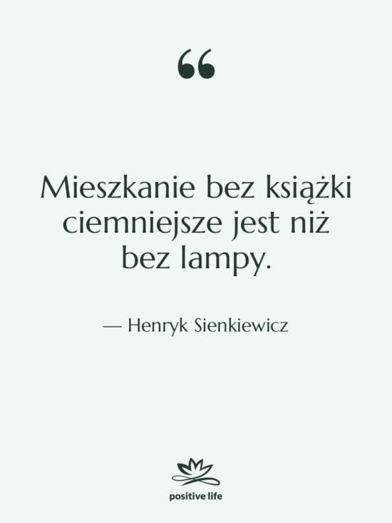 Cytat: Henryk Sienkiewicz - Mieszkanie bez książki ciemniejsze jest…
