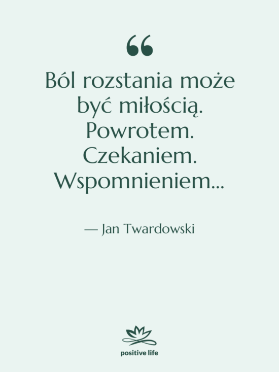 Cytat: Jan Twardowski - Ból rozstania może być miłością.…