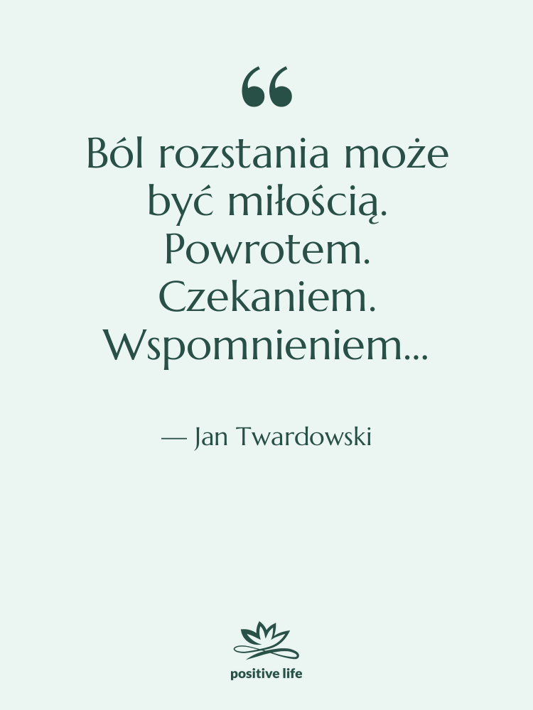 Cytat: Jan Twardowski - Ból rozstania może być miłością.…
