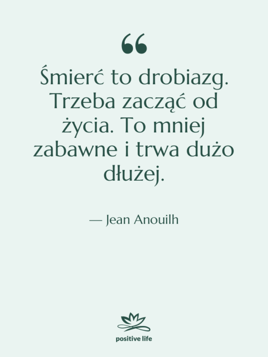 Cytat: Jean Anouilh - Śmierć to drobiazg. Trzeba zacząć…