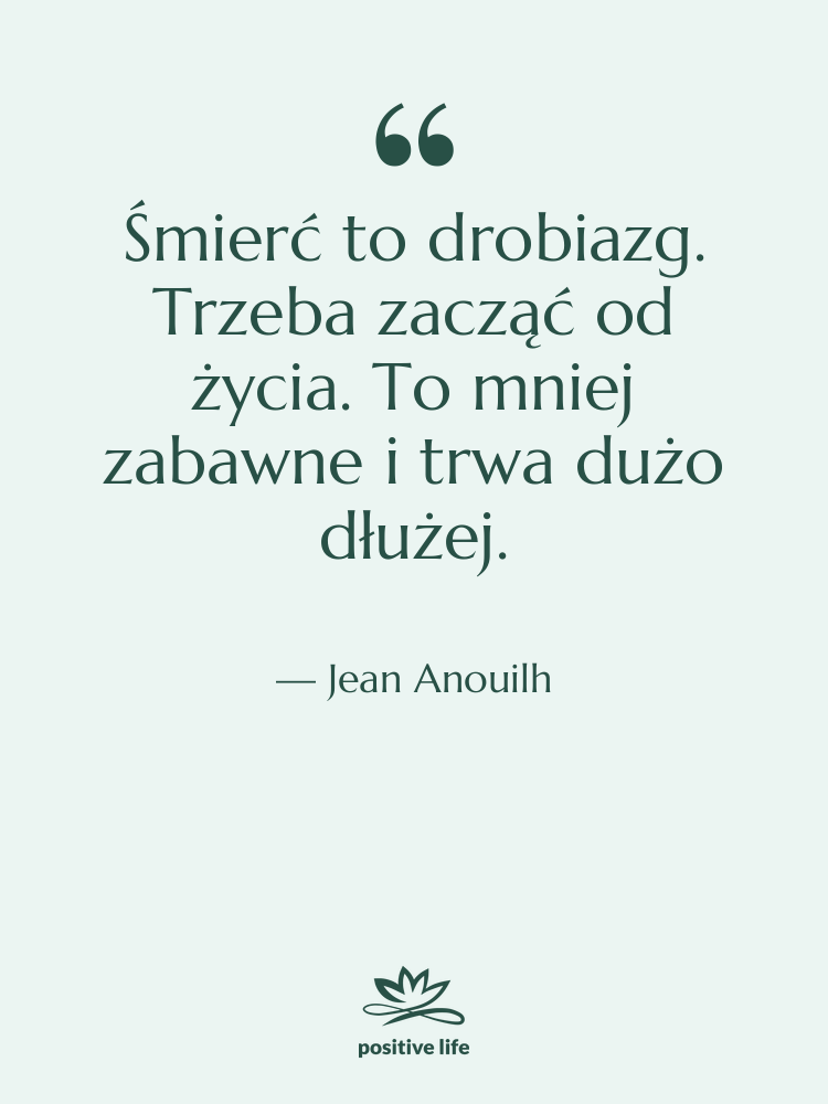 Cytat: Jean Anouilh - Śmierć to drobiazg. Trzeba zacząć…