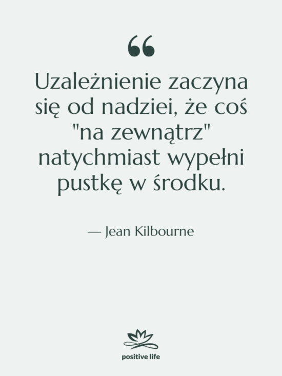 Cytat: Jean Kilbourne - Uzależnienie zaczyna się od nadziei,…