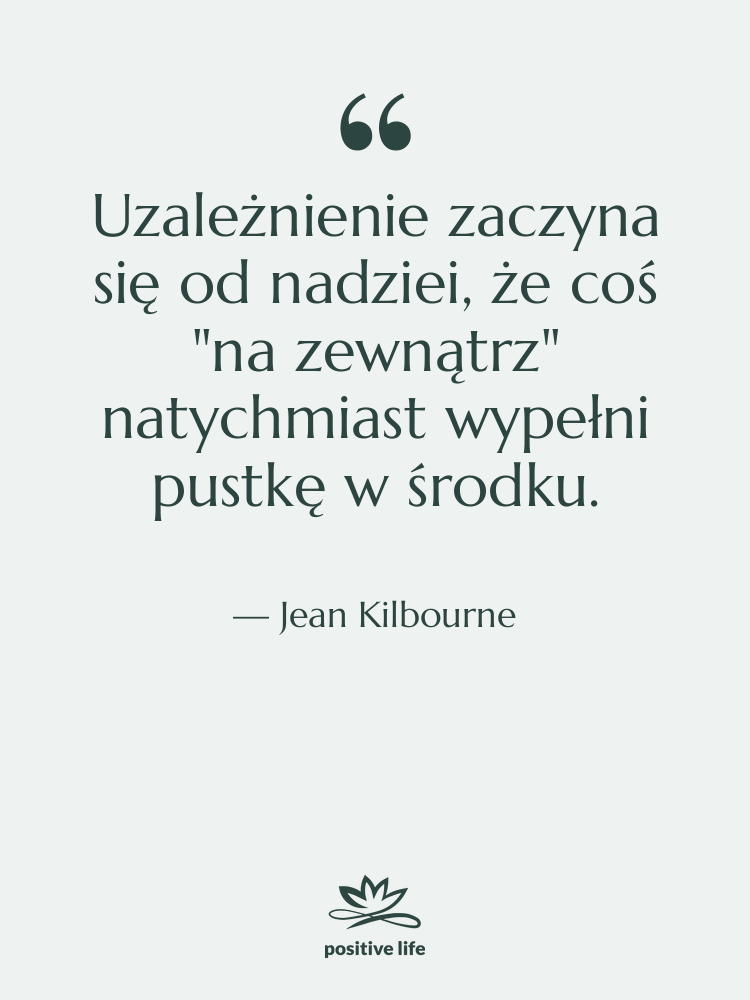 Cytat: Jean Kilbourne - Uzależnienie zaczyna się od nadziei,…