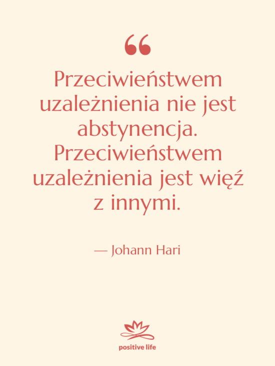 Cytat: Johann Hari - Przeciwieństwem uzależnienia nie jest abstynencja.…