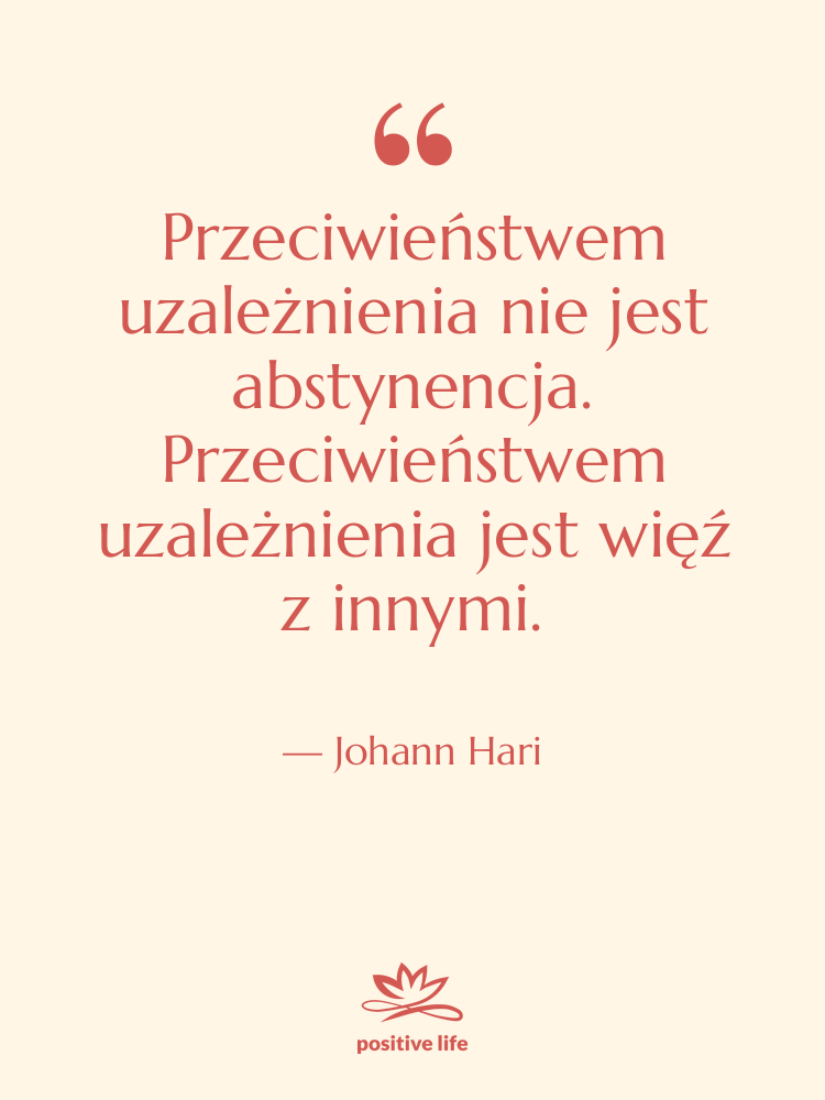 Cytat: Johann Hari - Przeciwieństwem uzależnienia nie jest abstynencja.…