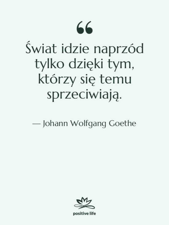 Cytat: Johann Wolfgang Goethe - Świat idzie naprzód tylko dzięki…