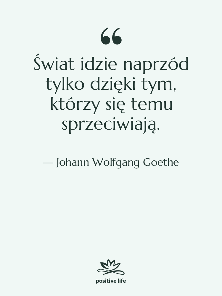 Cytat: Johann Wolfgang Goethe - Świat idzie naprzód tylko dzięki…