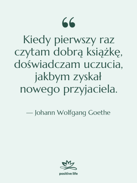 Cytat: Johann Wolfgang Goethe - Kiedy pierwszy raz czytam dobrą…