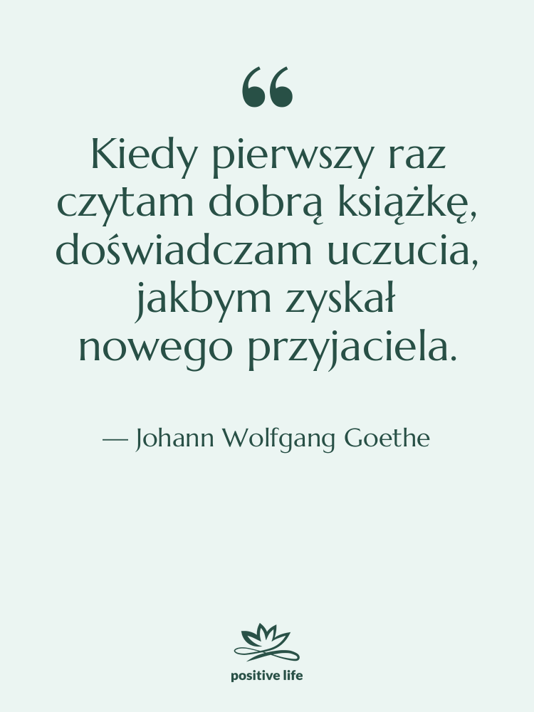 Cytat: Johann Wolfgang Goethe - Kiedy pierwszy raz czytam dobrą…