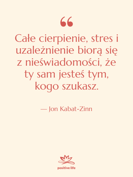 Cytat: Jon Kabat-Zinn - Całe cierpienie, stres i uzależnienie…