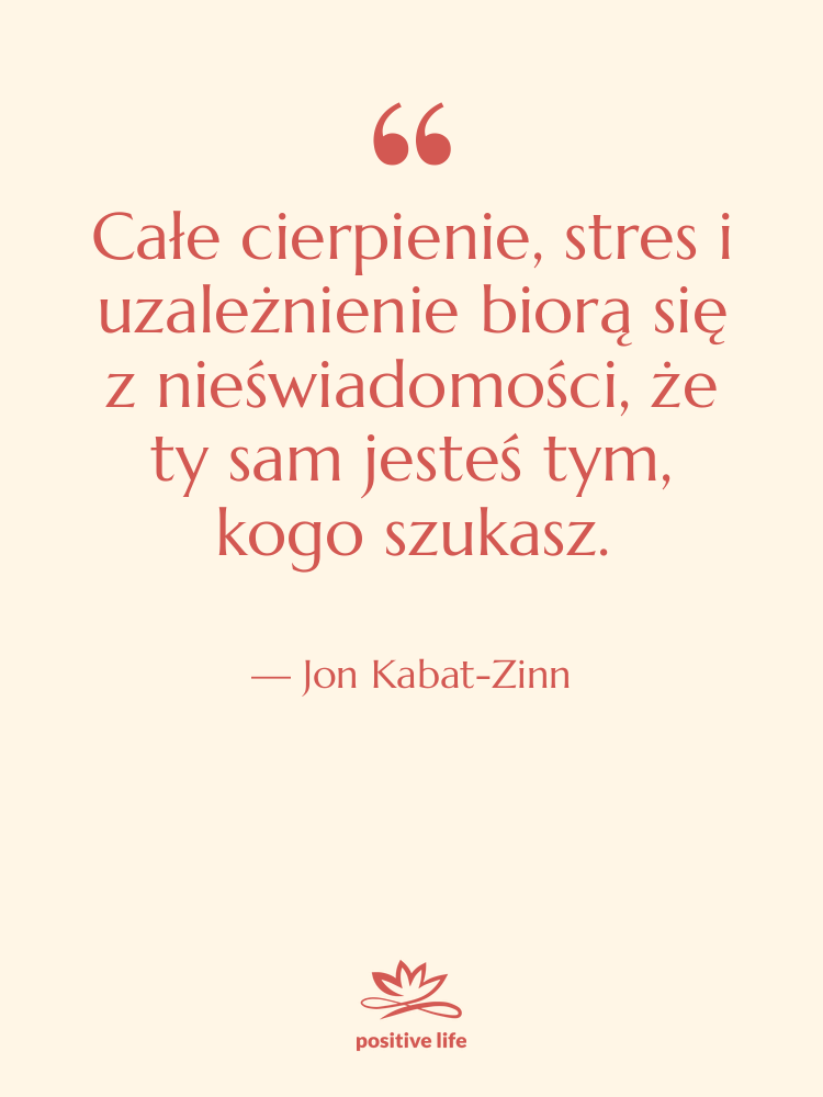 Cytat: Jon Kabat-Zinn - Całe cierpienie, stres i uzależnienie…