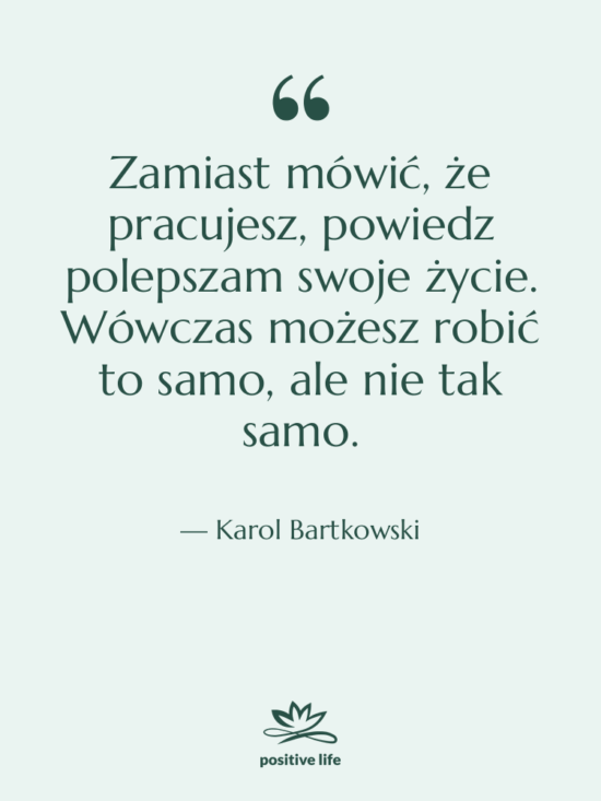 Cytat: Karol Bartkowski - Zamiast mówić, że pracujesz, powiedz…