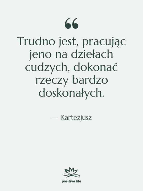 Cytat: Kartezjusz - Trudno jest, pracując jeno na…