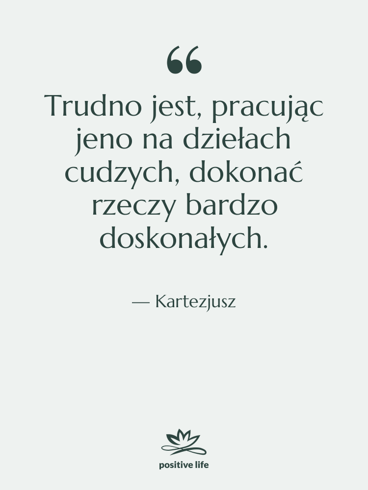 Cytat: Kartezjusz - Trudno jest, pracując jeno na…