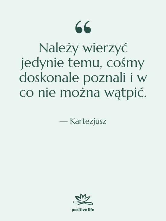 Cytat: Kartezjusz - Należy wierzyć jedynie temu, cośmy…