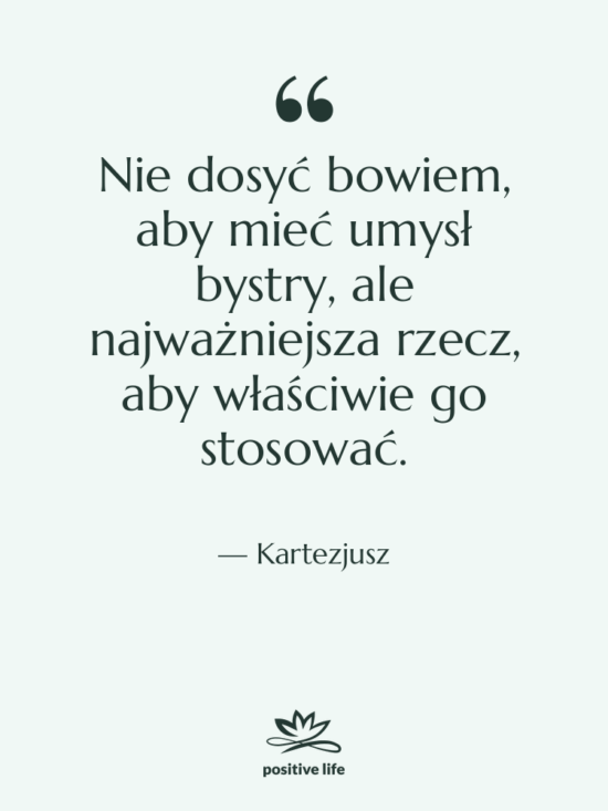 Cytat: Kartezjusz - Nie dosyć bowiem, aby mieć…