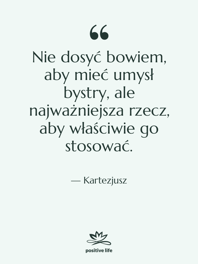 Cytat: Kartezjusz - Nie dosyć bowiem, aby mieć…