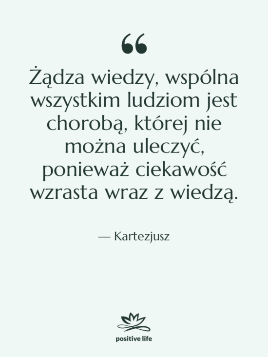 Cytat: Kartezjusz - Żądza wiedzy, wspólna wszystkim ludziom…