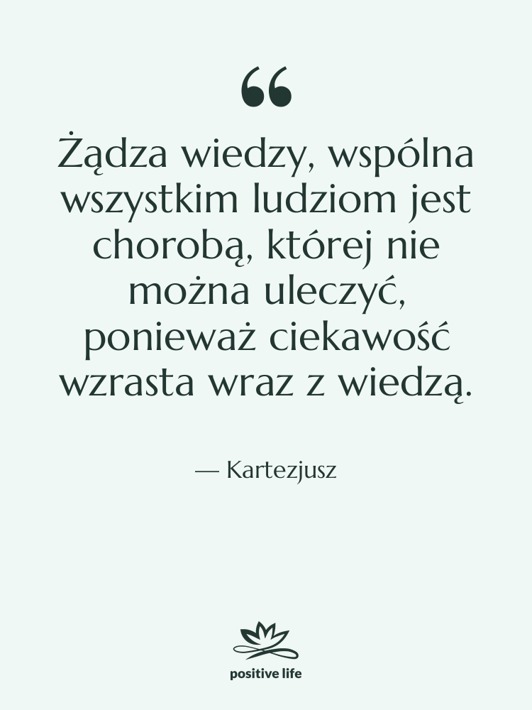 Cytat: Kartezjusz - Żądza wiedzy, wspólna wszystkim ludziom…