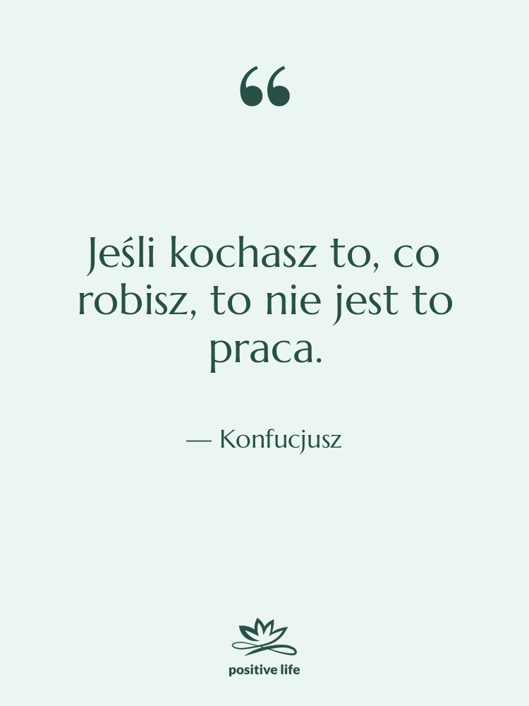 Cytat: Konfucjusz - Jeśli kochasz to, co robisz,…
