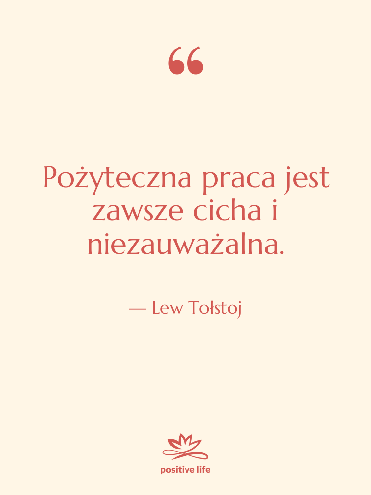 Cytat: Lew Tołstoj - Pożyteczna praca jest zawsze cicha…