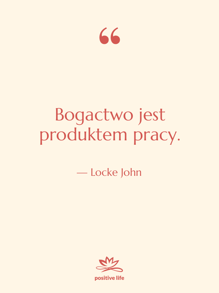 Cytat: Locke John - Bogactwo jest produktem pracy.