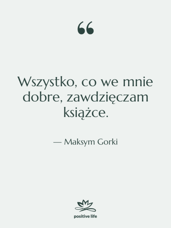 Cytat: Maksym Gorki - Wszystko, co we mnie dobre,…