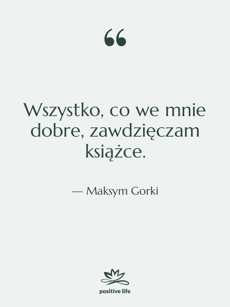 Cytat: Maksym Gorki - Wszystko, co we mnie dobre,…