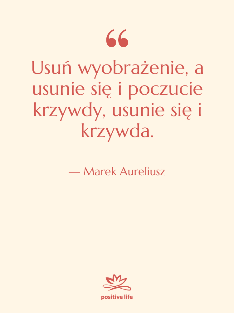 Cytat: Marek Aureliusz - Usuń wyobrażenie, a usunie się…
