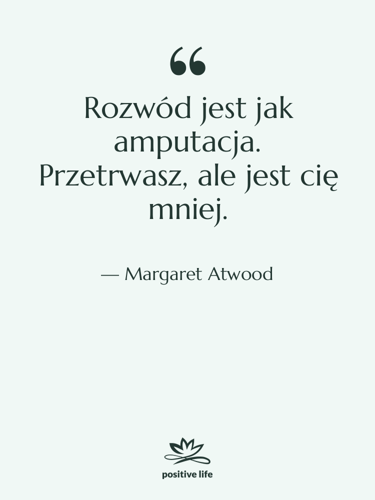 Cytat: Margaret Atwood - Rozwód jest jak amputacja. Przetrwasz,…