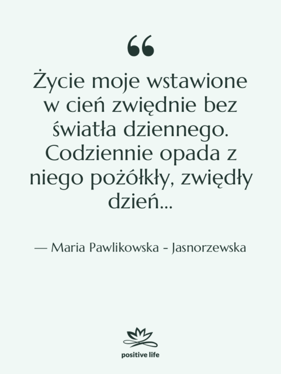Cytat: Maria Pawlikowska - Jasnorzewska - Życie moje wstawione w cień…