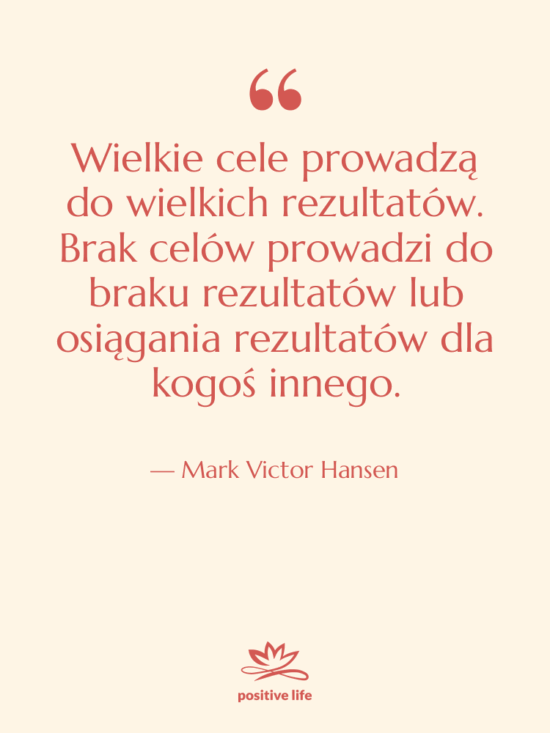 Cytat: Mark Victor Hansen - Wielkie cele prowadzą do wielkich…