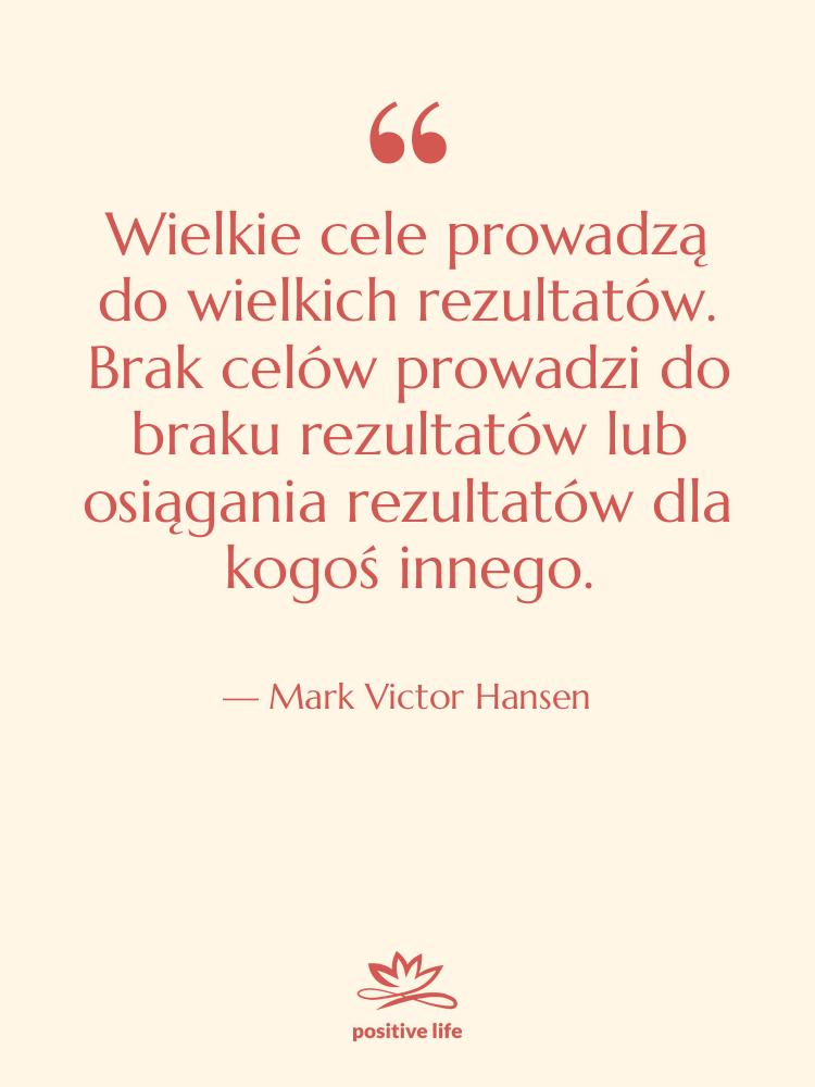 Cytat: Mark Victor Hansen - Wielkie cele prowadzą do wielkich…
