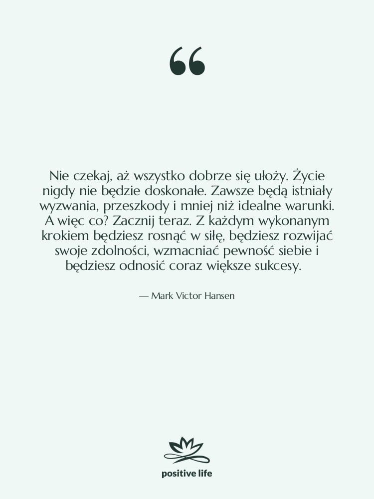 Cytat: Mark Victor Hansen - Nie czekaj, aż wszystko dobrze…