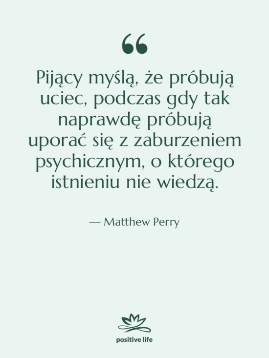 Cytat: Matthew Perry - Pijący myślą, że próbują uciec,…