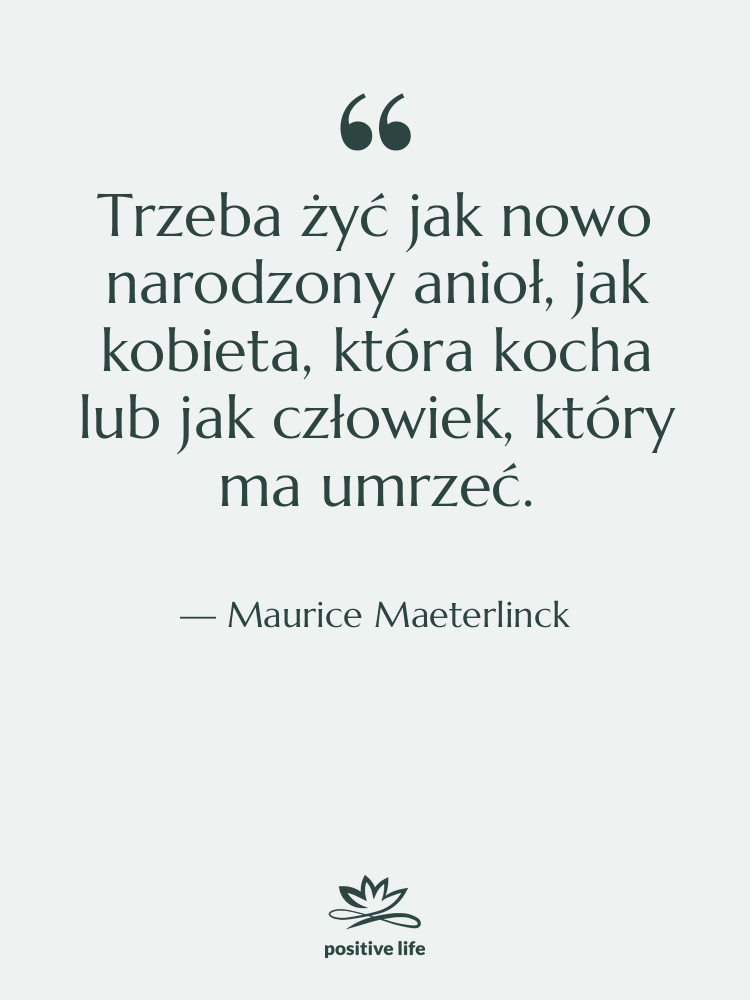 Cytat: Maurice Maeterlinck - Trzeba żyć jak nowo narodzony…