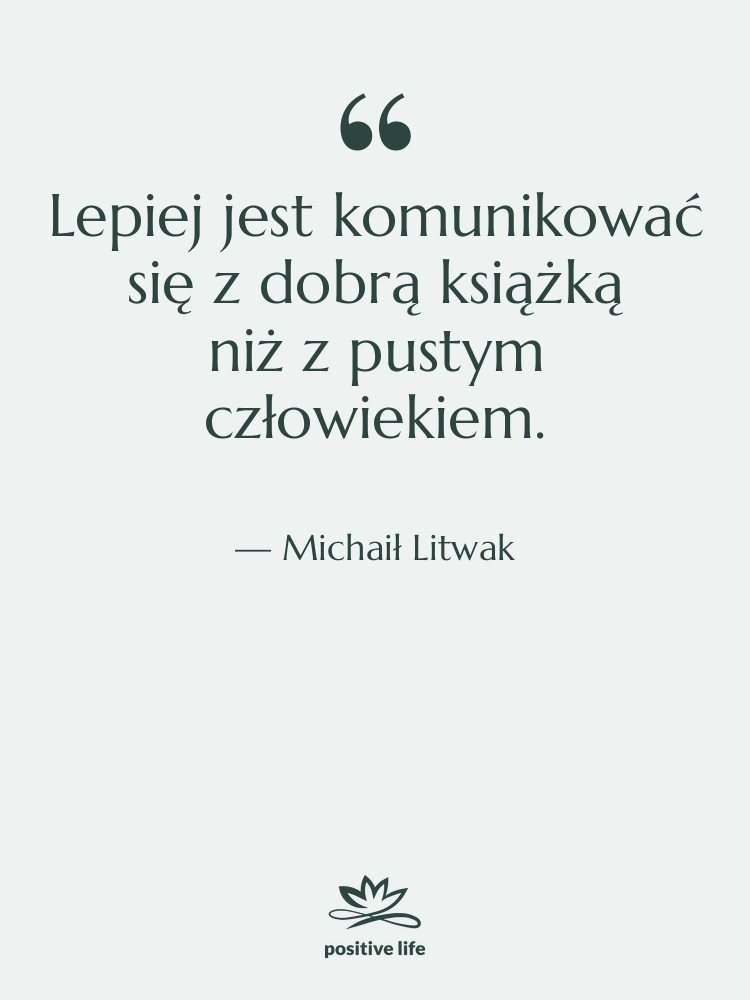 Cytat: Michaił Litwak - Lepiej jest komunikować się z dobrą książką…