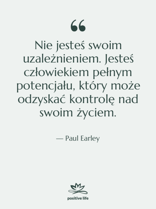Cytat: Paul Earley - Nie jesteś swoim uzależnieniem. Jesteś…