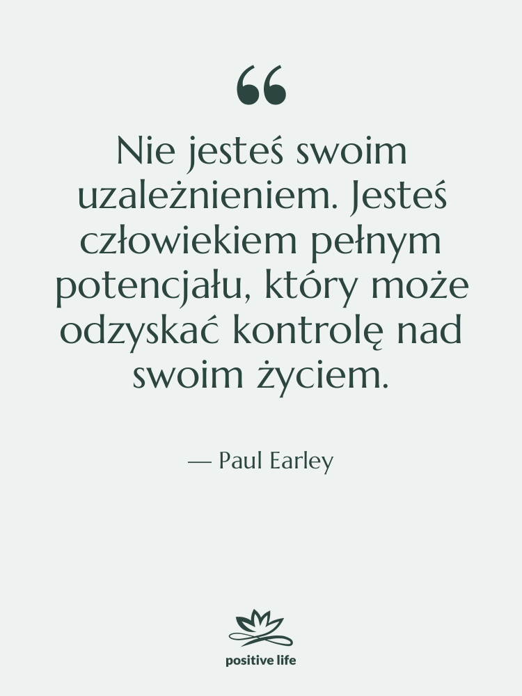Cytat: Paul Earley - Nie jesteś swoim uzależnieniem. Jesteś…