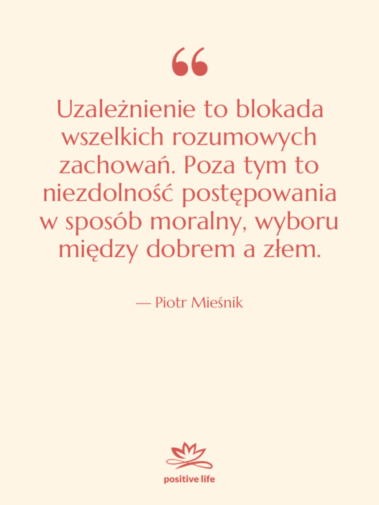 Cytat: Piotr Mieśnik - Uzależnienie to blokada wszelkich rozumowych…