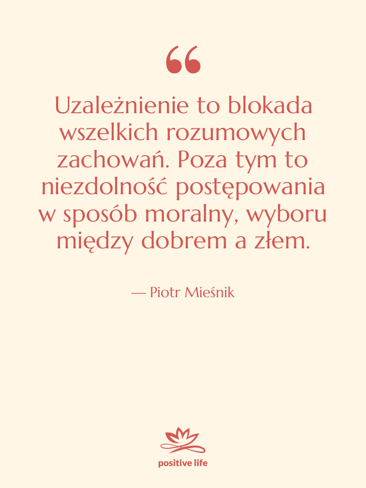 Cytat: Piotr Mieśnik - Uzależnienie to blokada wszelkich rozumowych…