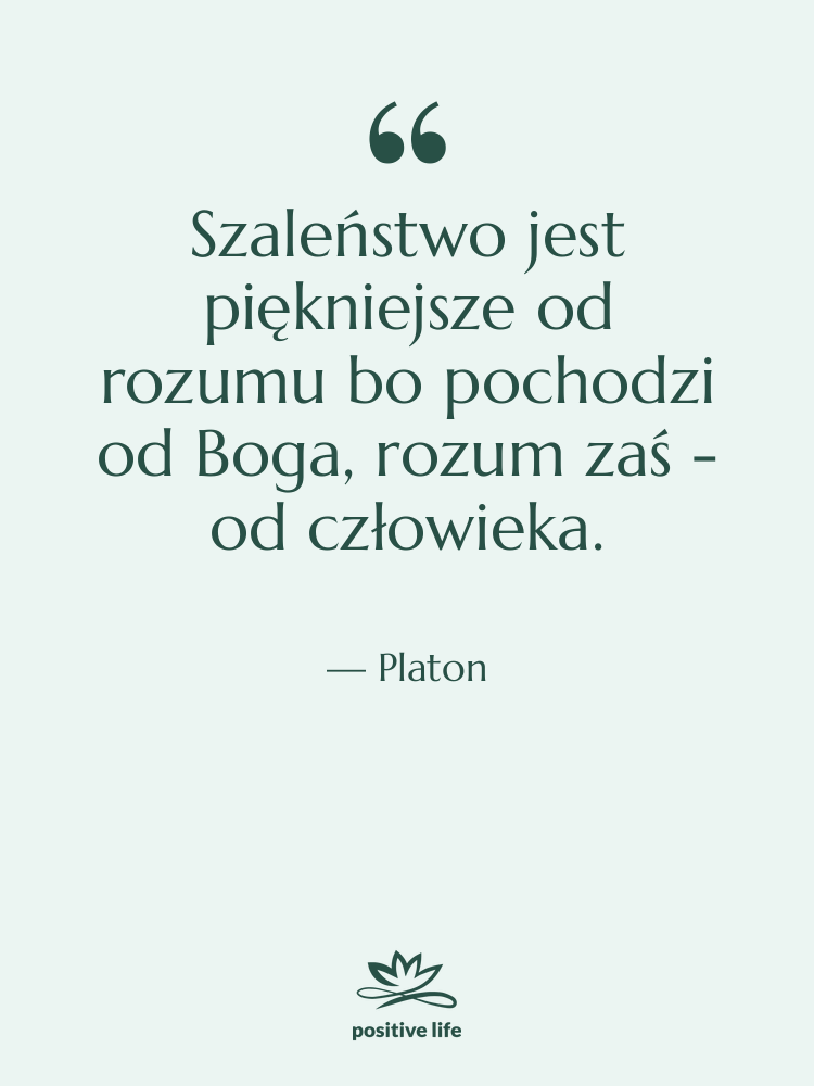 Cytat: Platon - Szaleństwo jest piękniejsze od rozumu…