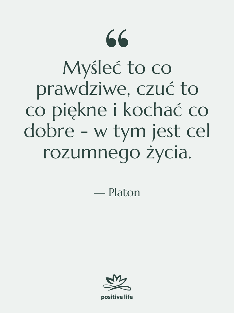 Cytat: Platon - Myśleć to co prawdziwe, czuć…