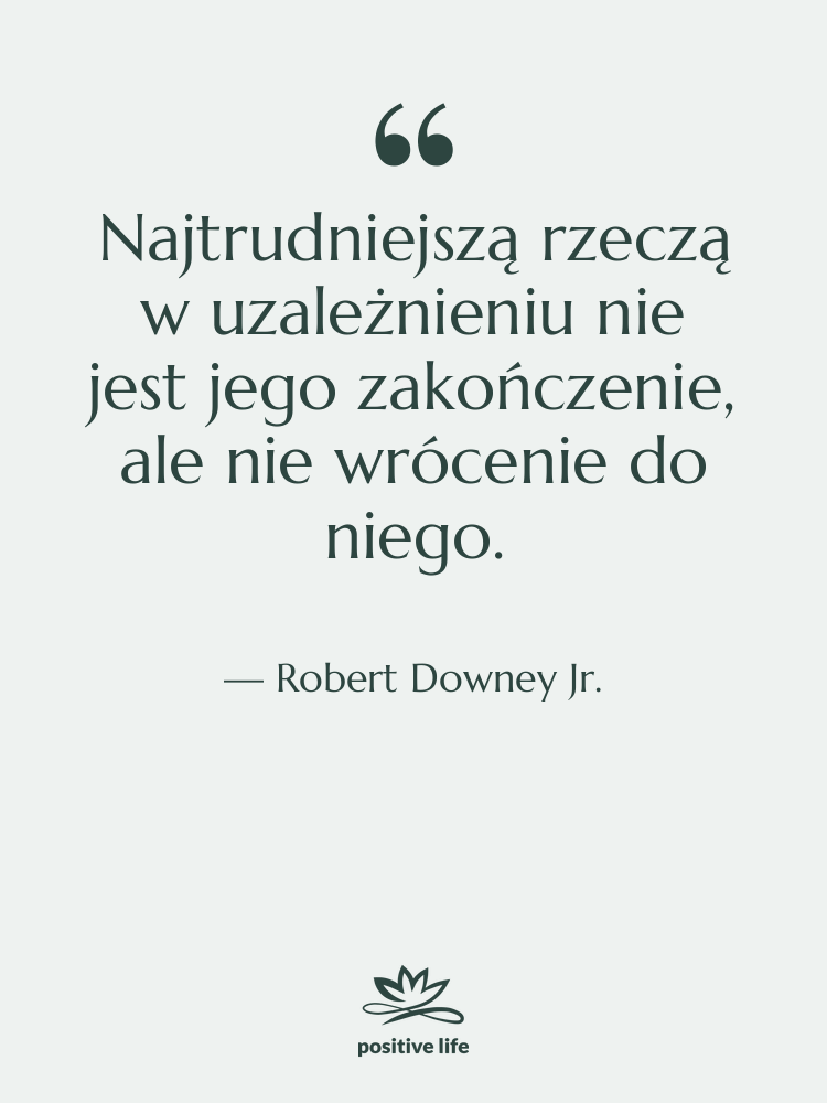 Cytat: Robert Downey Jr. - Najtrudniejszą rzeczą w uzależnieniu nie…