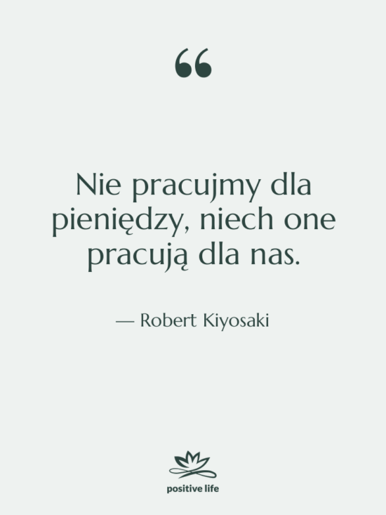 Cytat: Robert Kiyosaki - Nie pracujmy dla pieniędzy, niech…