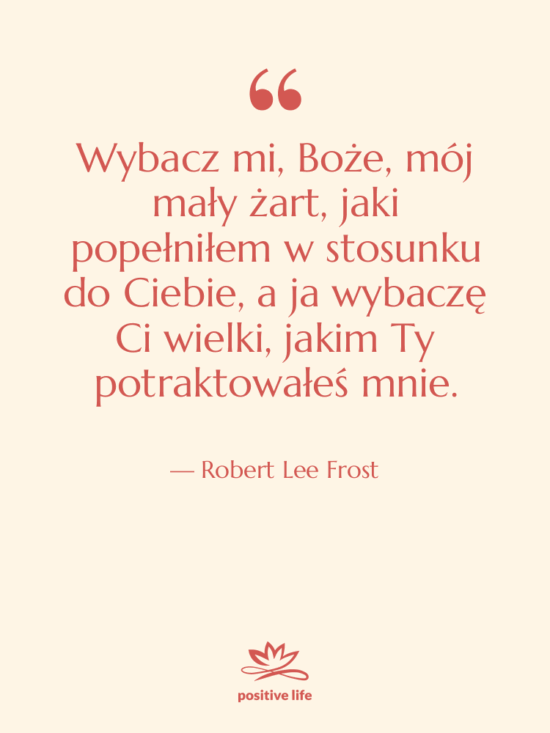 Cytat: Robert Lee Frost - Wybacz mi, Boże, mój mały…